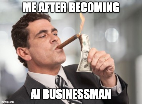 A meme captioned 'ME AFTER Becoming AI Businessman' — a smiling man holding a cigar and a fan of dollar bills.